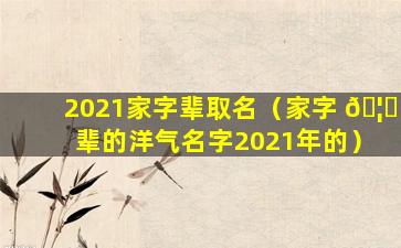 2021家字辈取名（家字 🦈 辈的洋气名字2021年的）